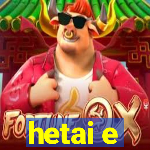 hetai e